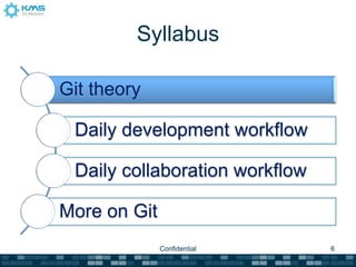Syllabus

Git theory

 Daily development workflow

 Daily collaboration workflow

More on Git
              Confidential      6
 