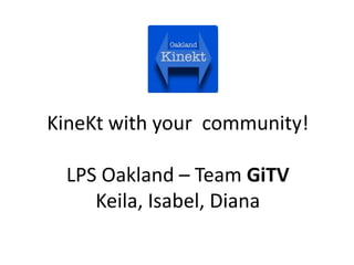 KineKt with your community!

  LPS Oakland – Team GiTV
     Keila, Isabel, Diana
 