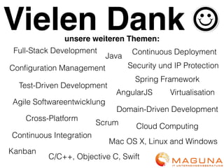 Vielen Dank
Scrum
Agile Softwareentwicklung
Spring Framework
Java
C/C++, Objective C, Swift
Mac OS X, Linux and Windows
Continuous Integration
Continuous Deployment
Cloud Computing
Full-Stack Development
Test-Driven Development
Domain-Driven Development
Virtualisation
Kanban
unsere weiteren Themen:
Cross-Platform
Conﬁguration Management
AngularJS
Security und IP Protection
 