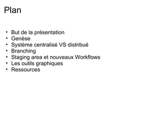 Plan

•   But de la présentation
•   Genèse
•   Système centralisé VS distribué
•   Branching
•   Staging area et nouveaux Workflows
•   Les outils graphiques
•   Ressources
 