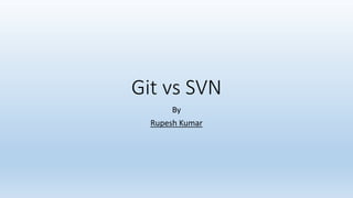 Git vs SVN
By
Rupesh Kumar
 