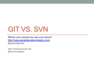 GIT VS. SVN
Which one should we use and when?
http://www.paradigmatecnologico.com
@paradigmate
http://marianonavas.me
@marianongdev
 