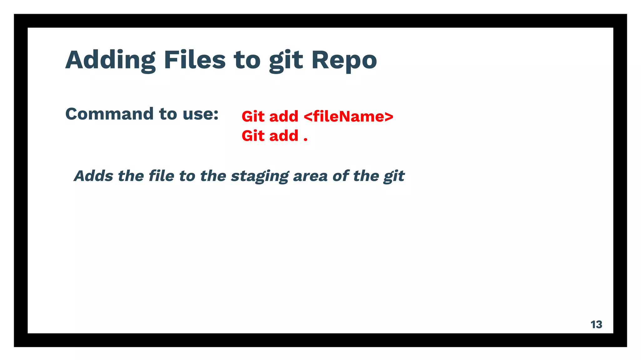 Adding Files to git Repo
Command to use:
13
Git add <ﬁleName>
Git add .
Adds the ﬁle to the staging area of the git
 