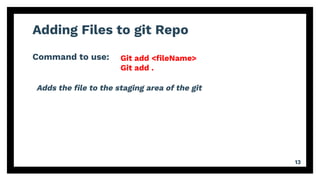 Adding Files to git Repo
Command to use:
13
Git add <ﬁleName>
Git add .
Adds the ﬁle to the staging area of the git
 