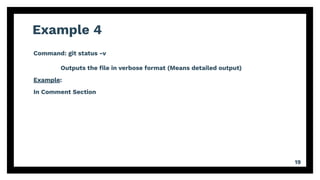 Example 4
19
Command: git status -v
Outputs the ﬁle in verbose format (Means detailed output)
Example:
In Comment Section
 