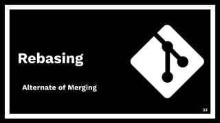 Rebasing
33
Alternate of Merging
 