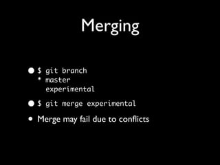Merging

•$  git branch
  * master
    experimental

•$   git merge experimental

• Merge may fail due to conﬂicts
 