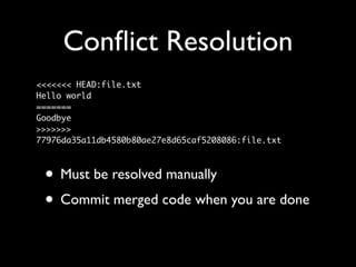 Conﬂict Resolution
<<<<<<< HEAD:file.txt
Hello world
=======
Goodbye
>>>>>>>
77976da35a11db4580b80ae27e8d65caf5208086:file.txt



 • Must be resolved manually
 • Commit merged code when you are done
 