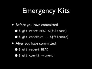 Emergency Kits
• Before you have committed
 •$   git reset HEAD ${filename}

 •$   git checkout -- ${filename}

• After you have committed
 •$   git revert HEAD

 •$   git commit --amend
 