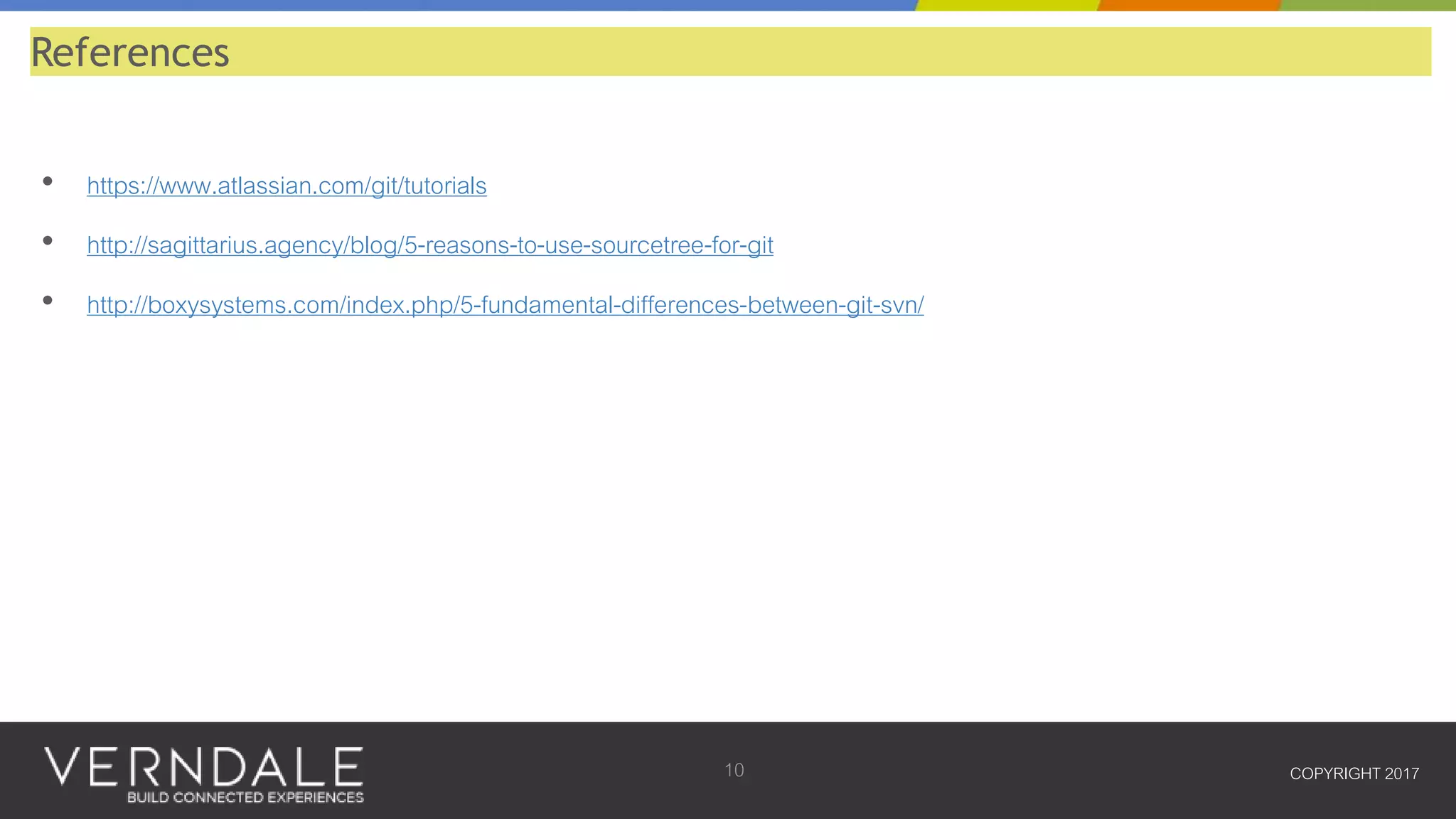 • https://www.atlassian.com/git/tutorials
• http://sagittarius.agency/blog/5-reasons-to-use-sourcetree-for-git
• http://boxysystems.com/index.php/5-fundamental-differences-between-git-svn/
COPYRIGHT 201710
References
 