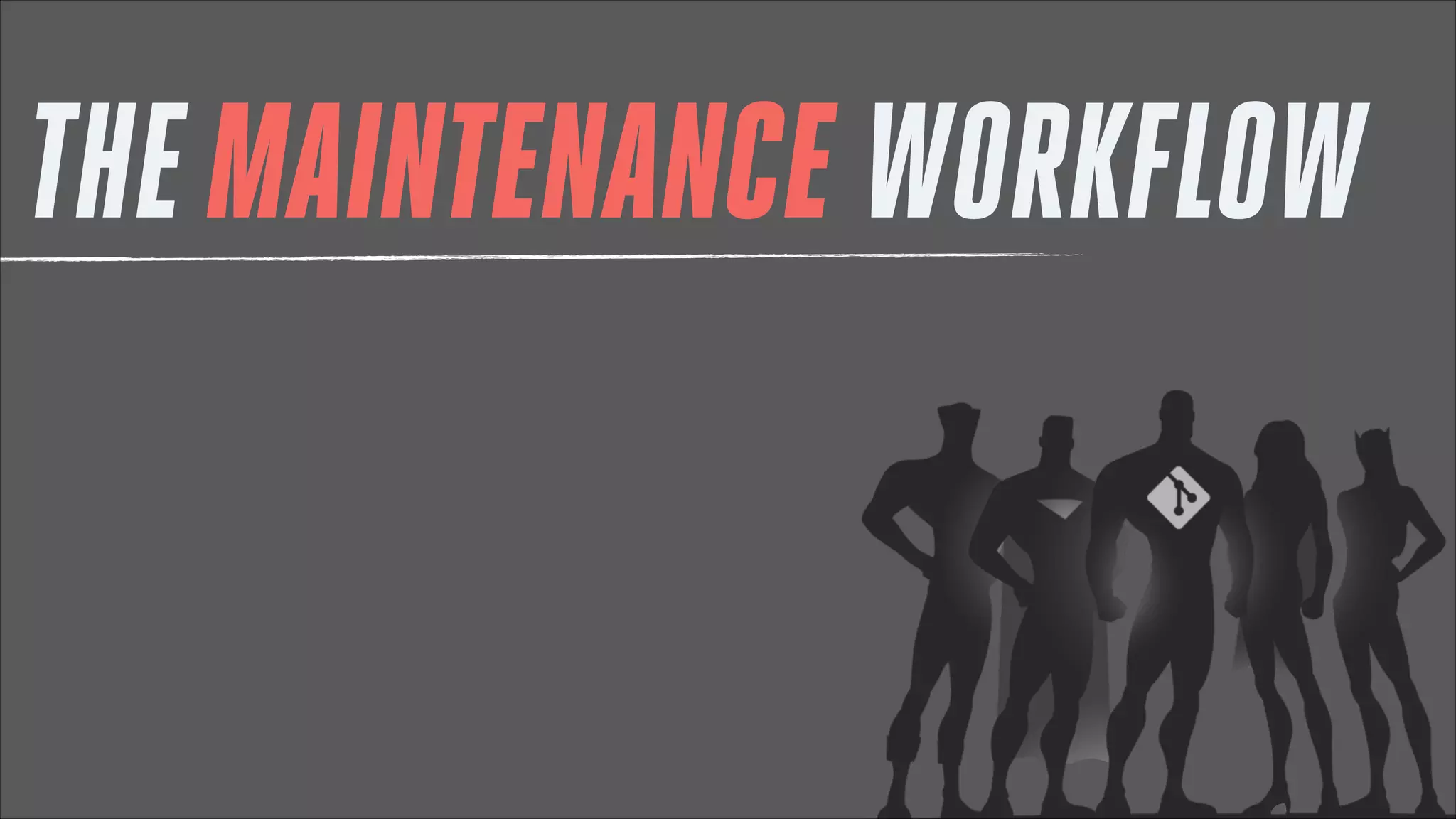 THE MAINTENANCE WORKFLOW

 