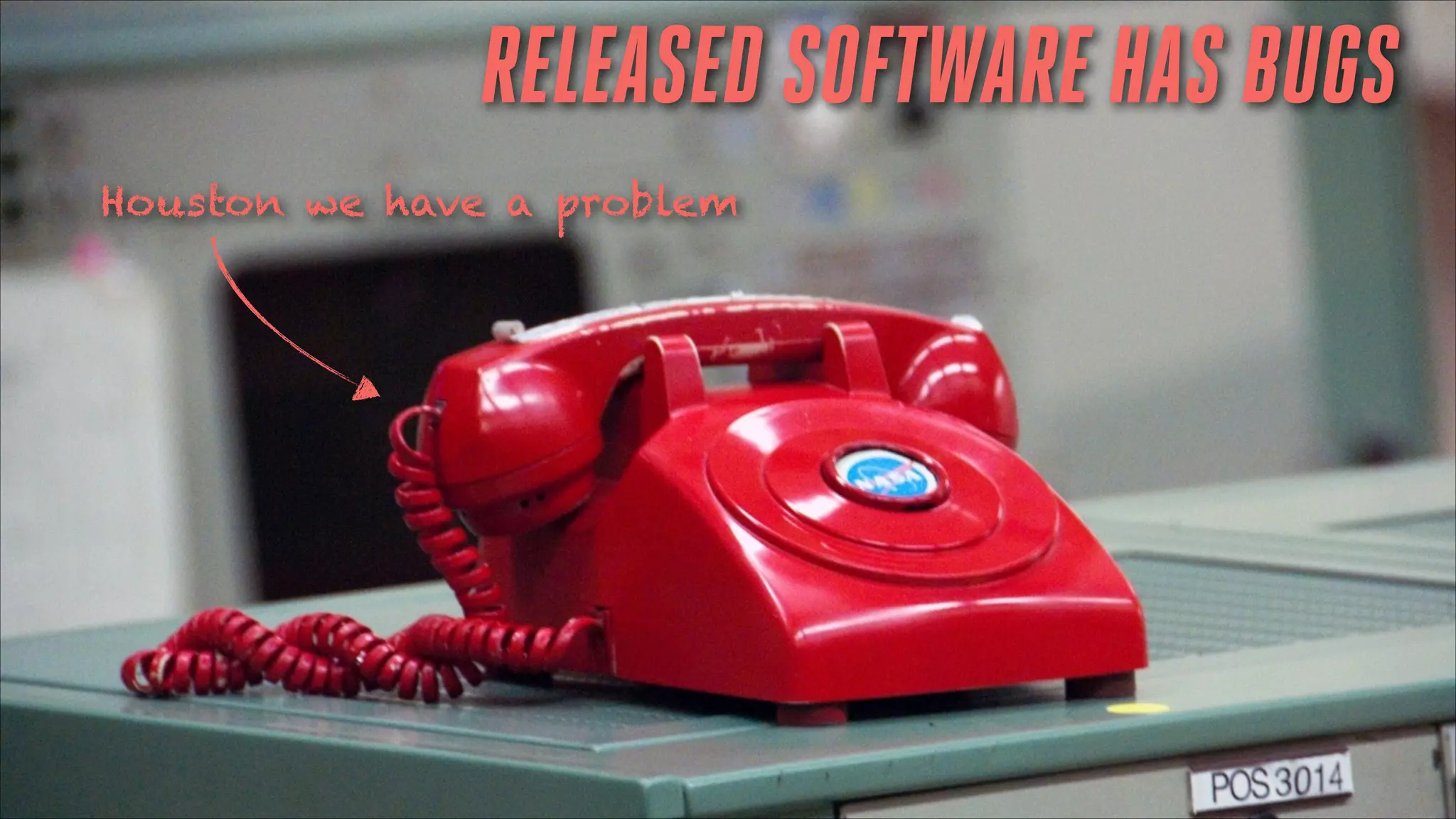 RELEASED SOFTWARE HAS BUGS
Houston we have a problem

 