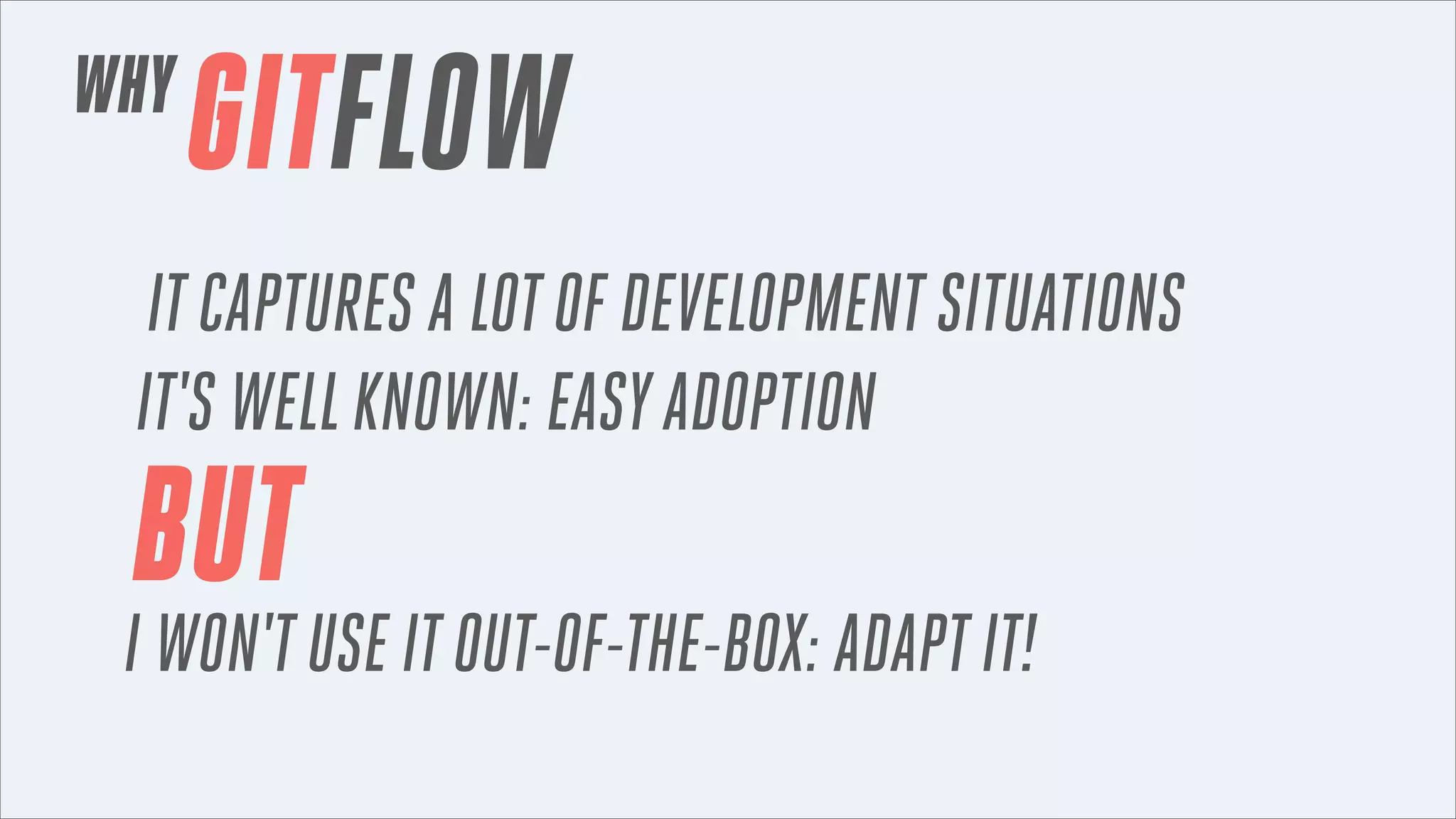 WHY

GITFLOW

IT CAPTURES A LOT OF DEVELOPMENT SITUATIONS
IT'S WELL KNOWN: EASY ADOPTION

BUT

I WON'T USE IT OUT-OF-THE-BOX: ADAPT IT!

 