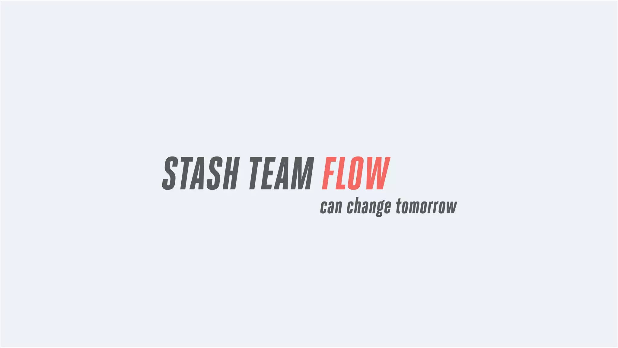STASH TEAM FLOW

can change tomorrow

 