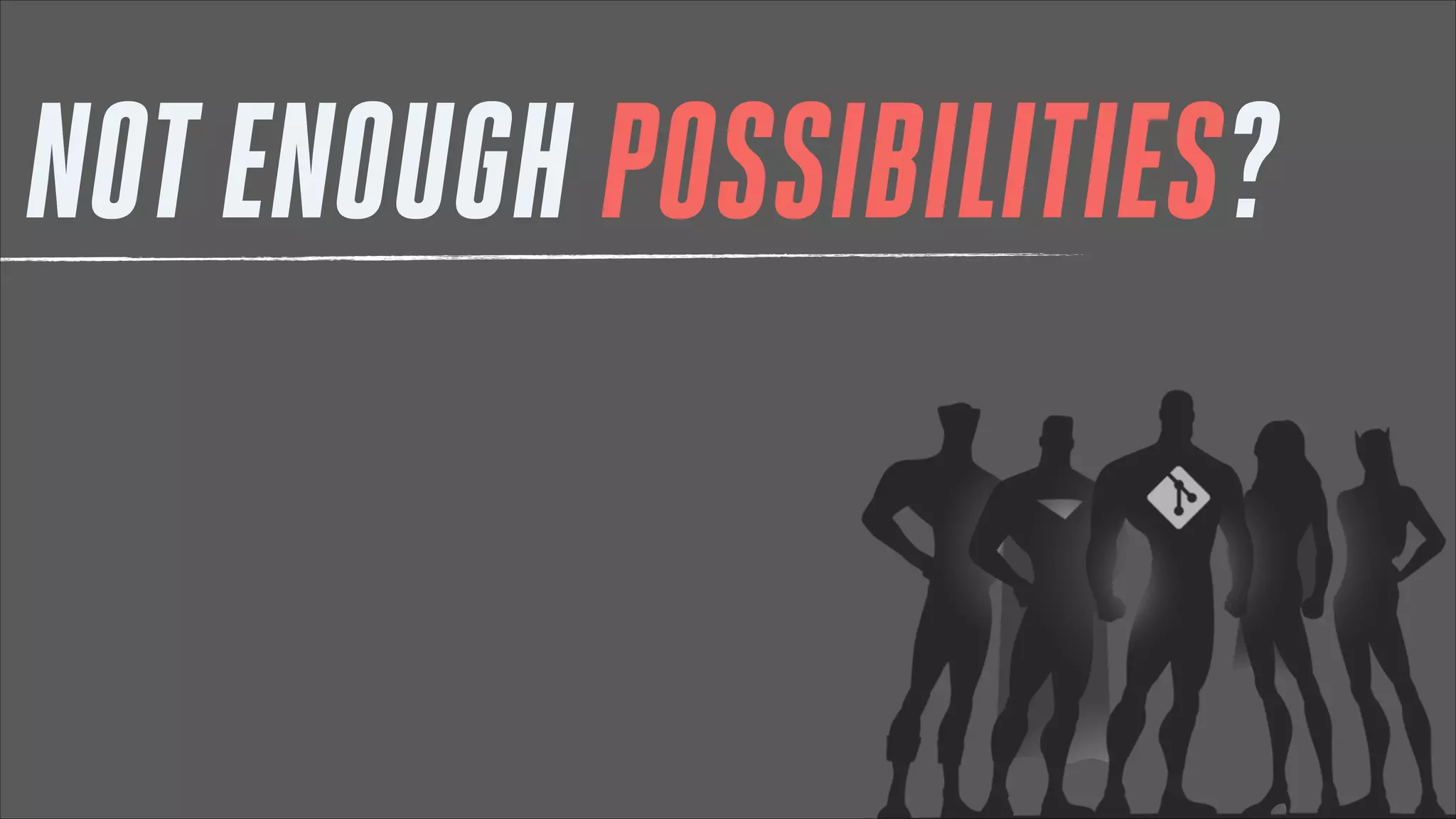 NOT ENOUGH POSSIBILITIES?

 