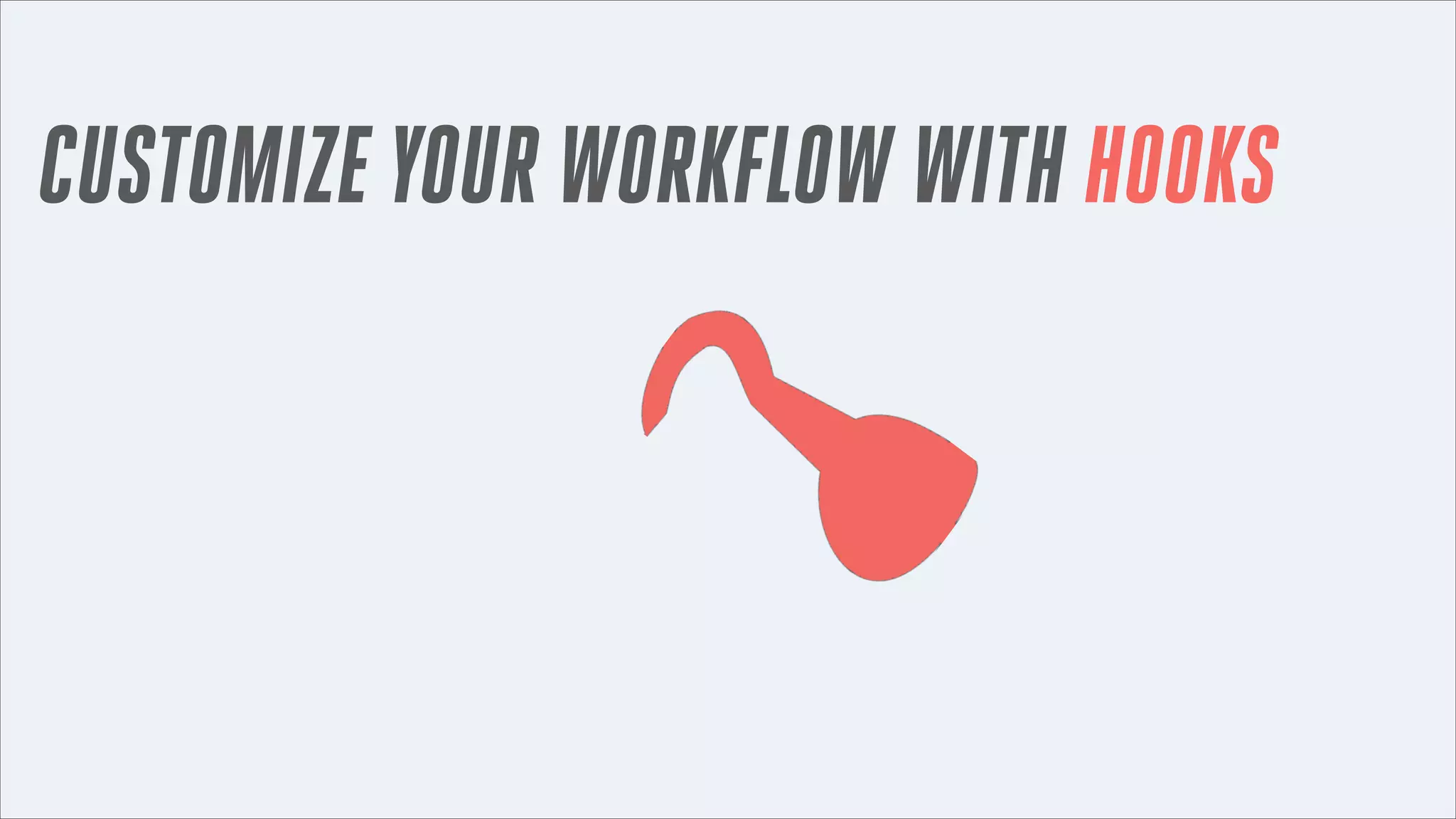 CUSTOMIZE YOUR WORKFLOW WITH HOOKS

 