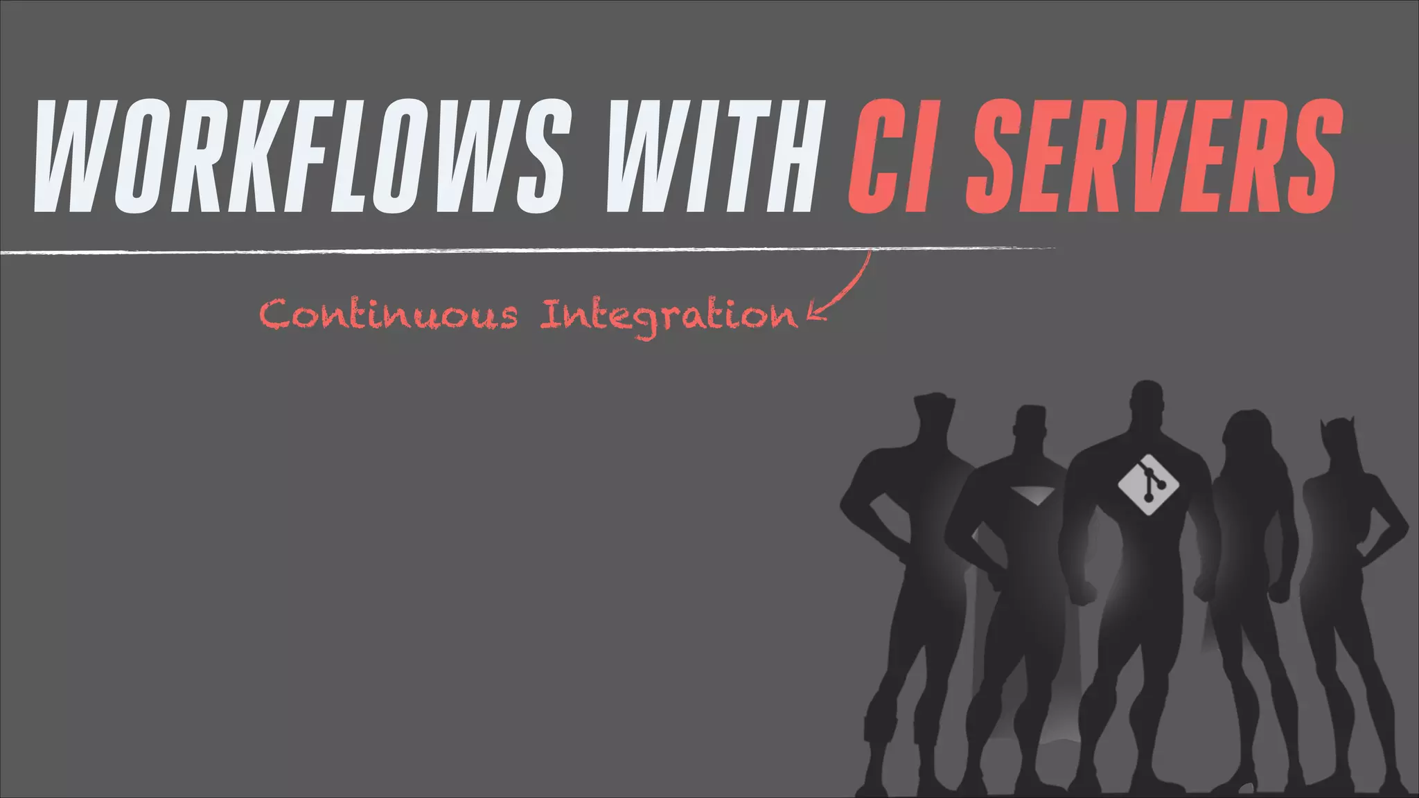 WORKFLOWS WITH CI SERVERS
Continuous Integration

 