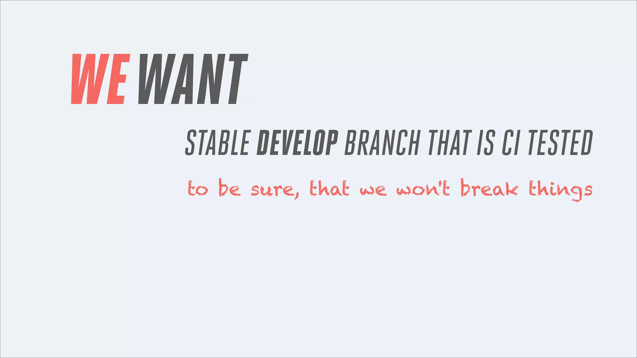 WE WANT
STABLE DEVELOP BRANCH THAT IS CI TESTED
to be sure, that we won't break things

 
