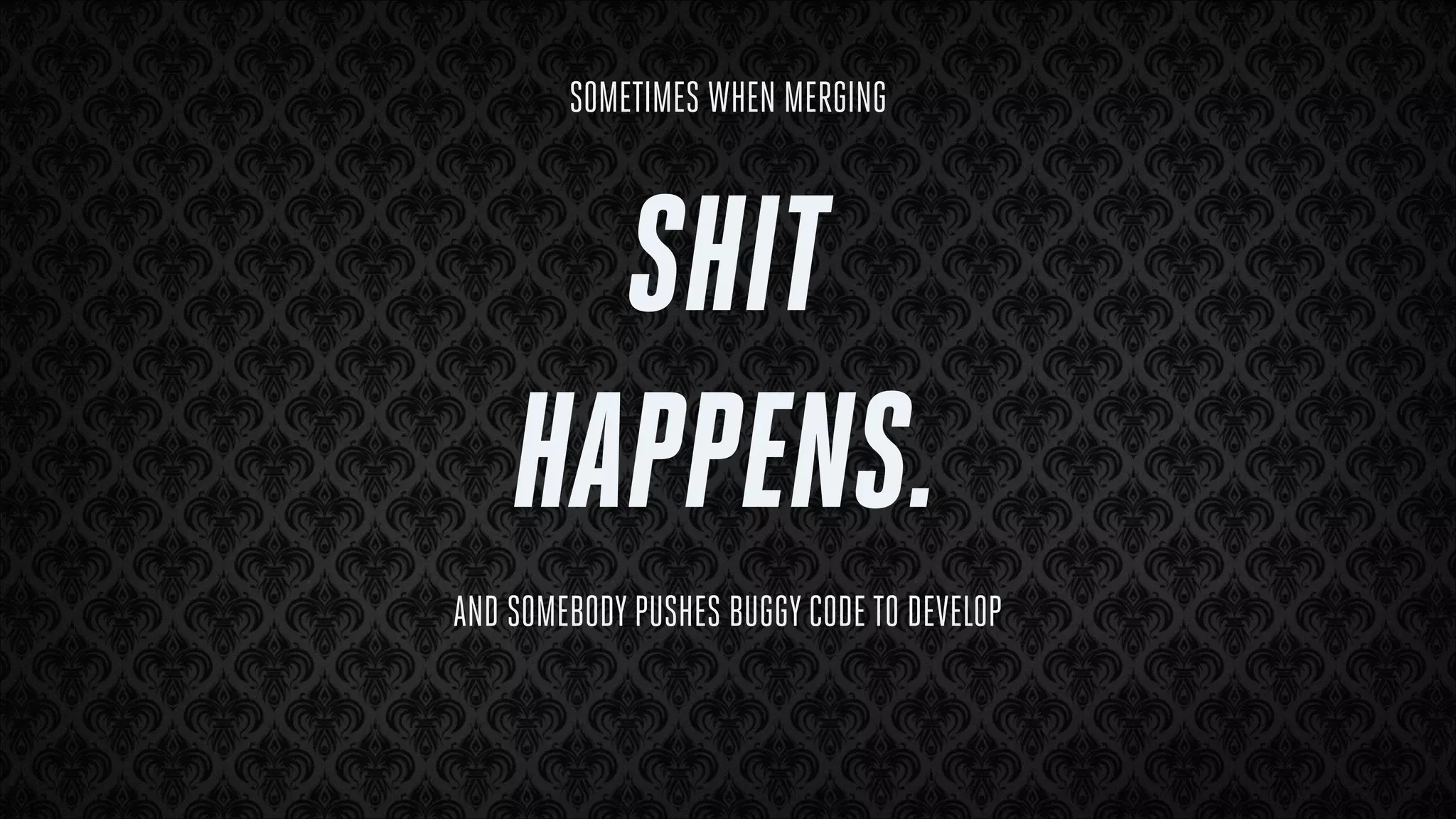 SOMETIMES WHEN MERGING

SHIT
HAPPENS.
AND SOMEBODY PUSHES BUGGY CODE TO DEVELOP

 