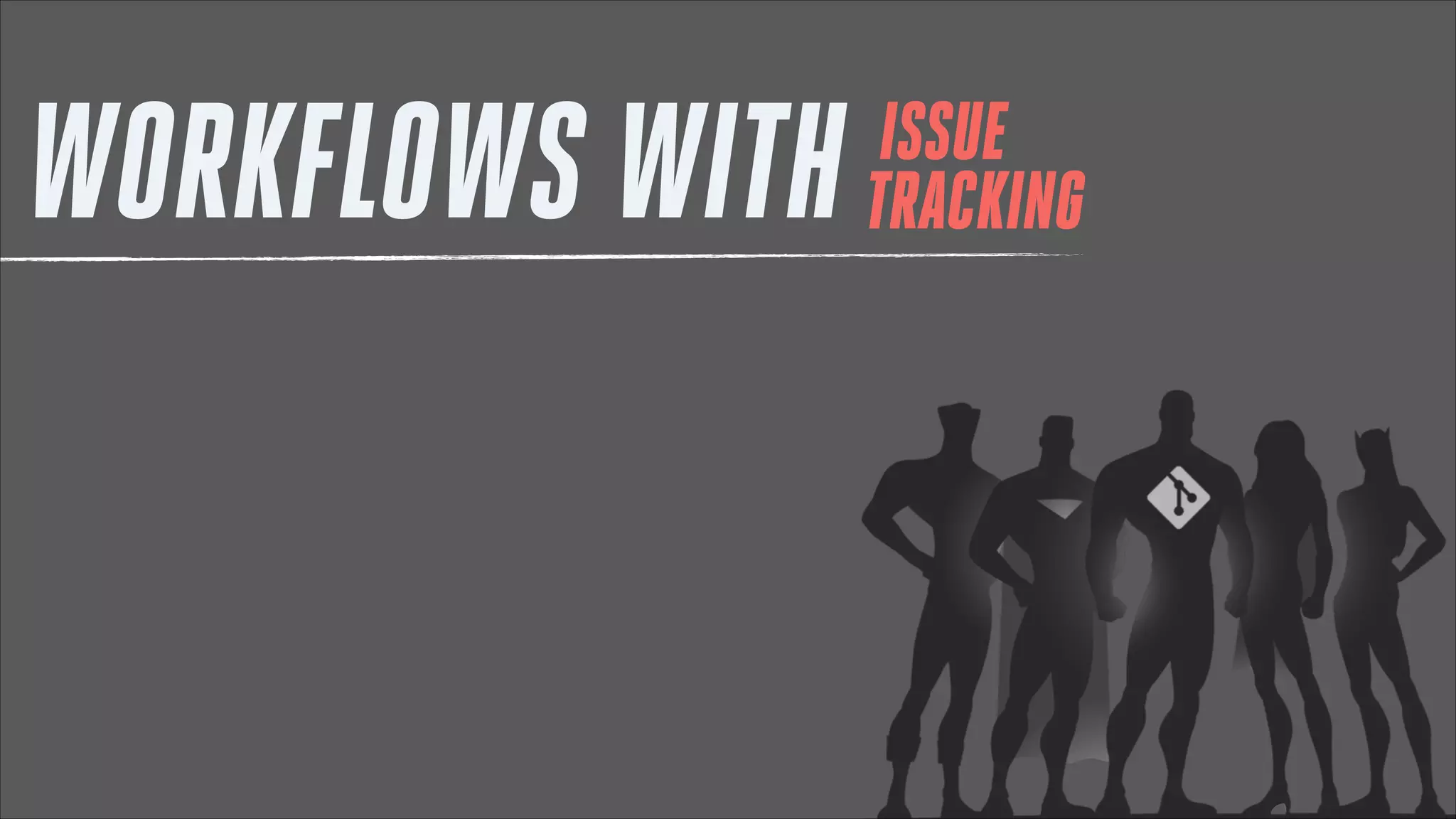 WORKFLOWS WITH

ISSUE
TRACKING

 