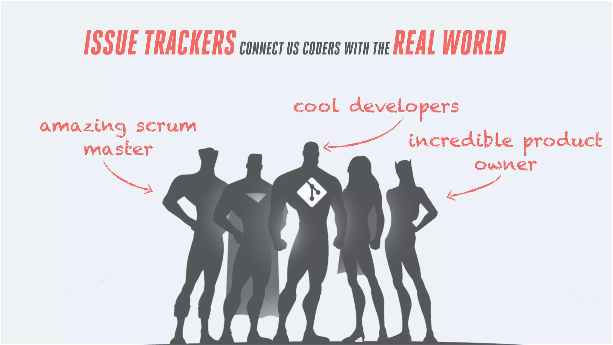 ISSUE TRACKERS CONNECT US CODERS WITH THE REAL WORLD
amazing scrum
master

cool developers
incredible product
owner

 