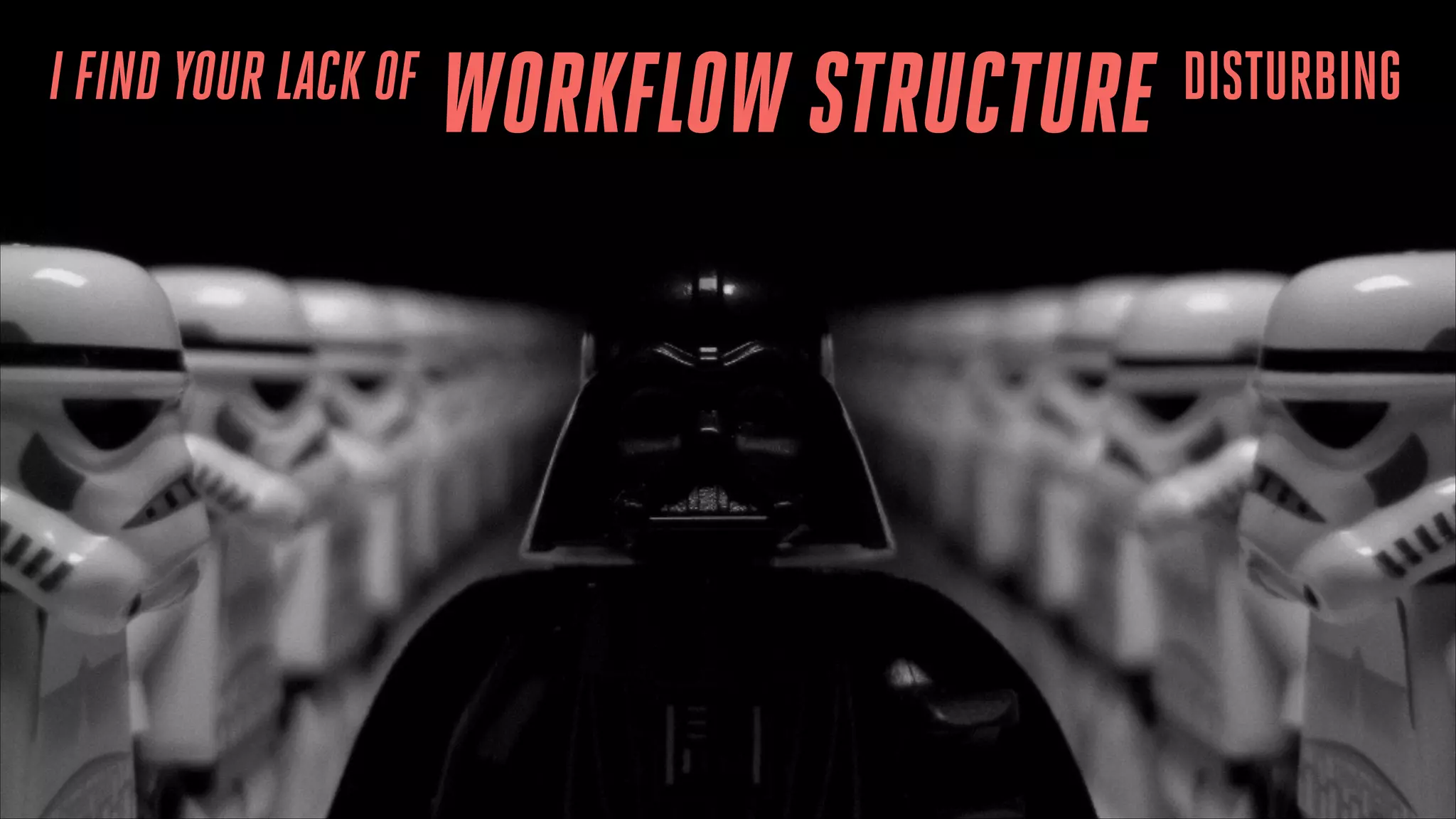 I FIND YOUR LACK OF

WORKFLOW STRUCTURE

DISTURBING

 