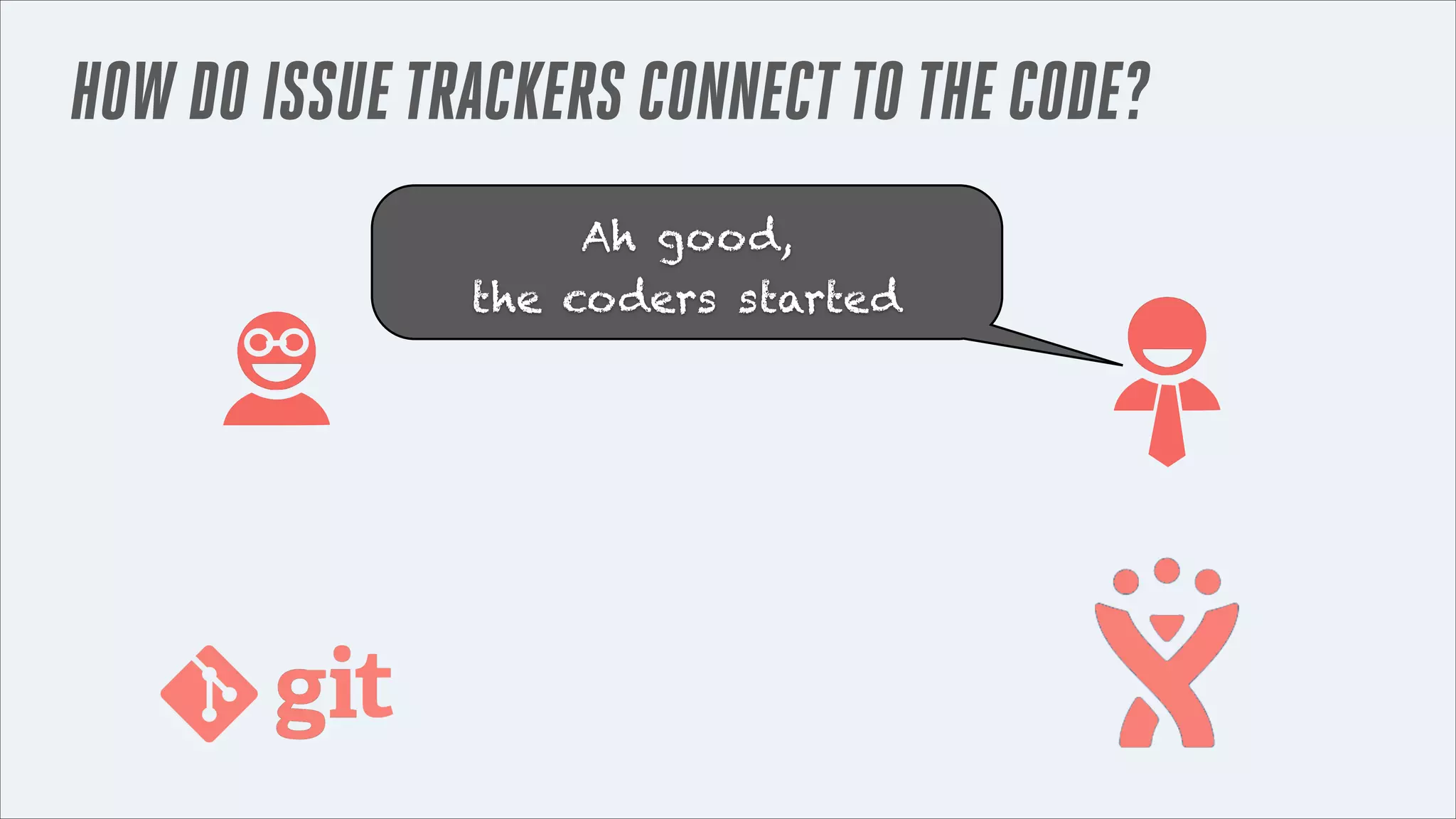 HOW DO ISSUE TRACKERS CONNECT TO THE CODE?
Ah good,
the coders started

 