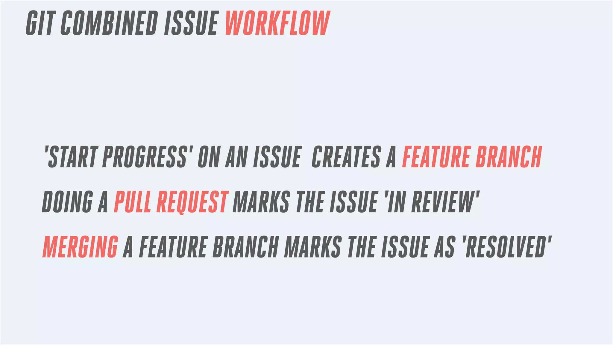 GIT COMBINED ISSUE WORKFLOW

'START PROGRESS' ON AN ISSUE CREATES A FEATURE BRANCH
DOING A PULL REQUEST MARKS THE ISSUE 'IN REVIEW'
MERGING A FEATURE BRANCH MARKS THE ISSUE AS 'RESOLVED'

 