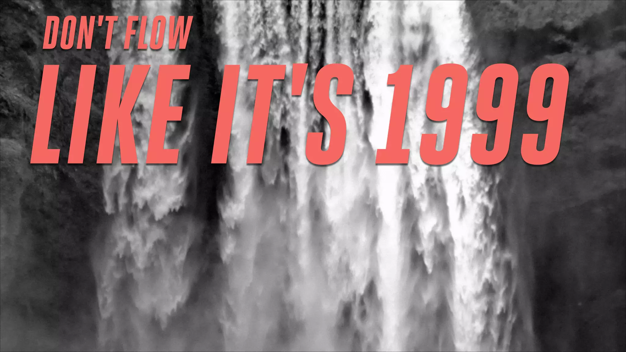 DON'T FLOW

LIKE IT'S 1999

 