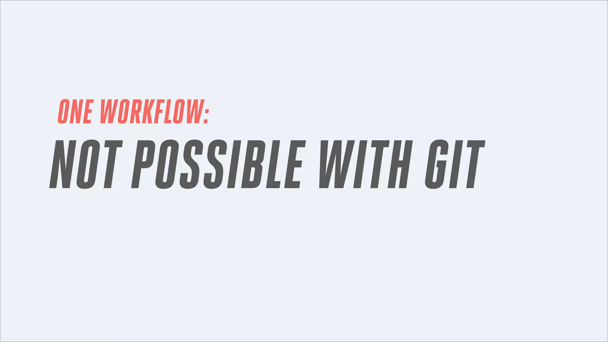 ONE WORKFLOW:

NOT POSSIBLE WITH GIT

 