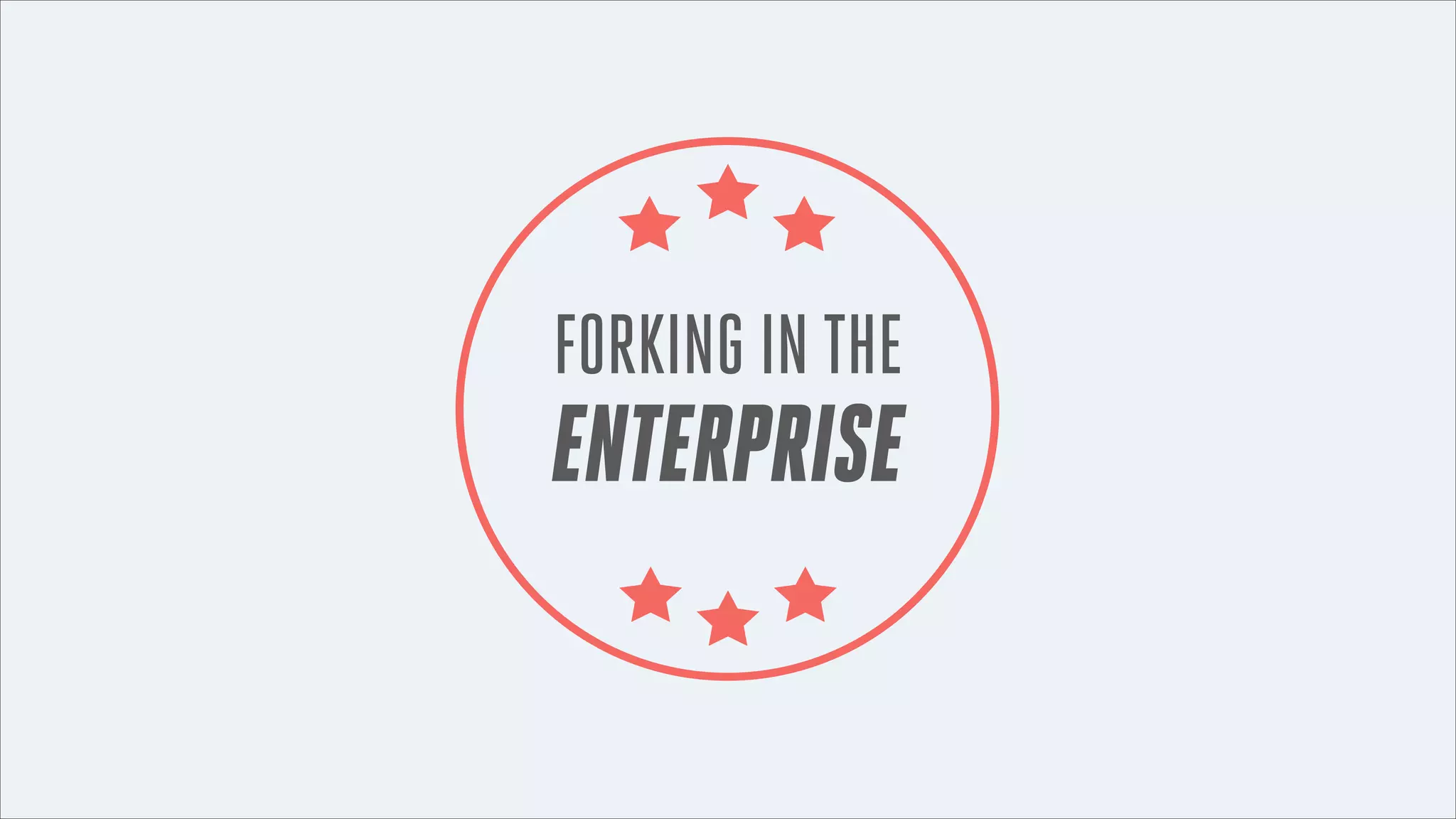 FORKING IN THE

ENTERPRISE

 