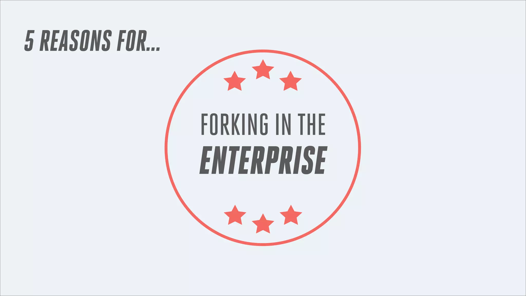 5 REASONS FOR...

FORKING IN THE

ENTERPRISE

 