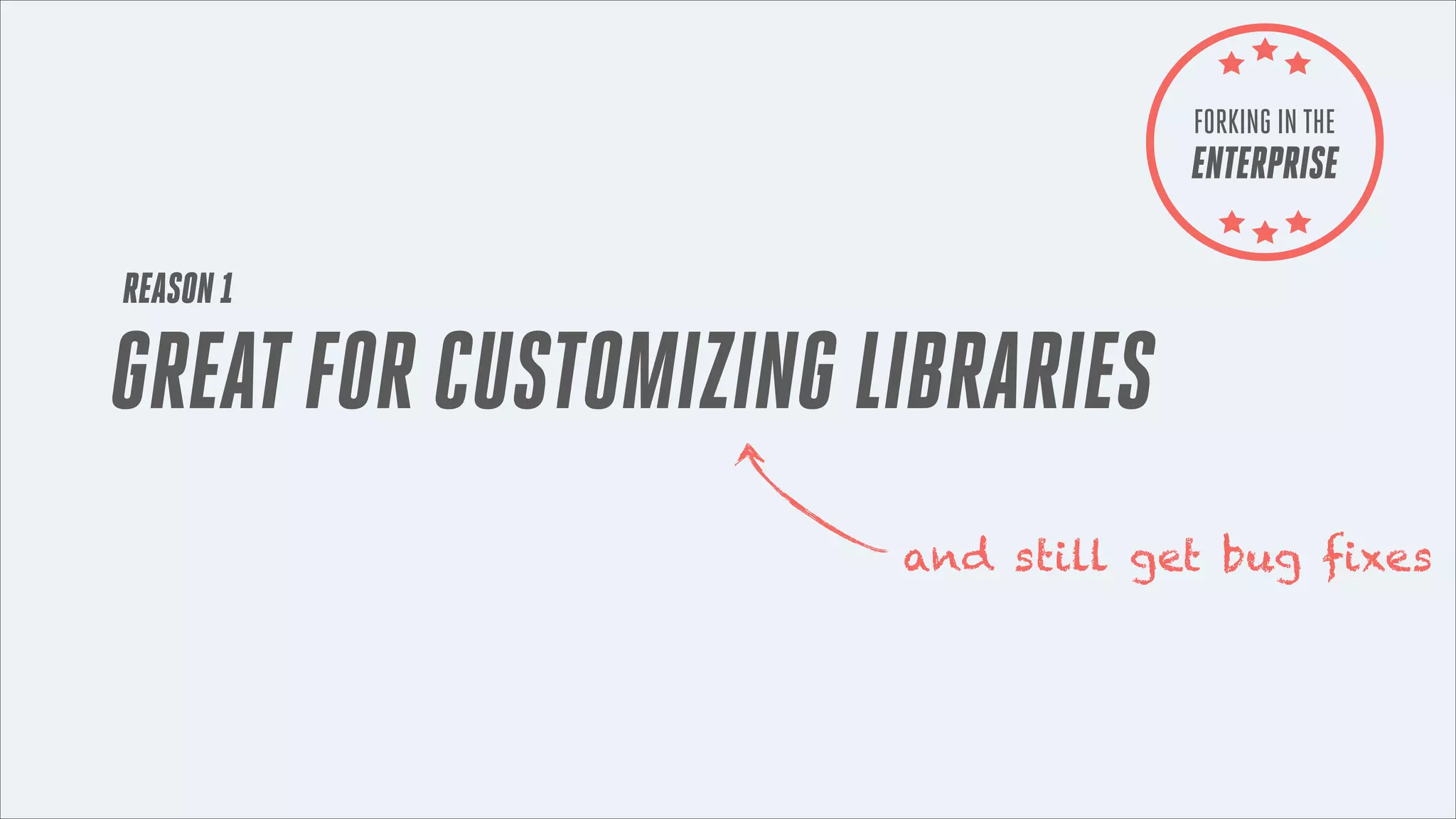 FORKING IN THE

ENTERPRISE
REASON 1

GREAT FOR CUSTOMIZING LIBRARIES
and still get bug fixes

 