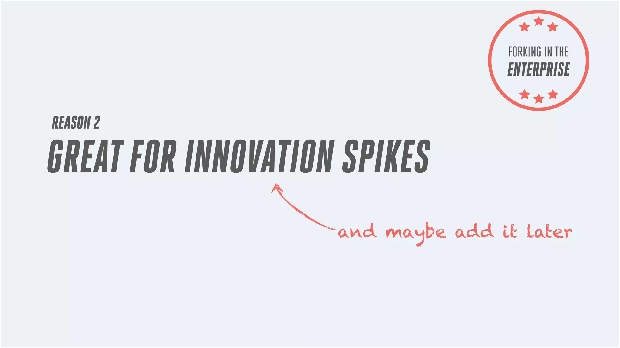 FORKING IN THE

ENTERPRISE
REASON 2

GREAT FOR INNOVATION SPIKES
and maybe add it later

 