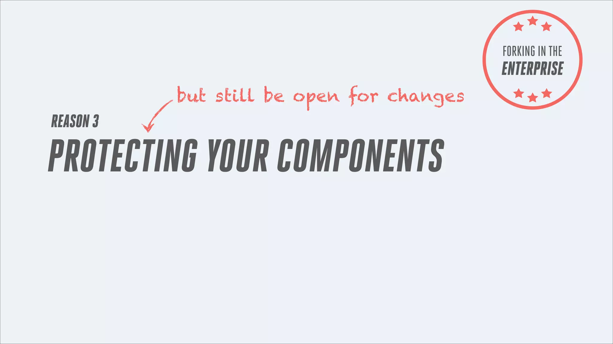 FORKING IN THE

ENTERPRISE
but still be open for changes

REASON 3

PROTECTING YOUR COMPONENTS

 