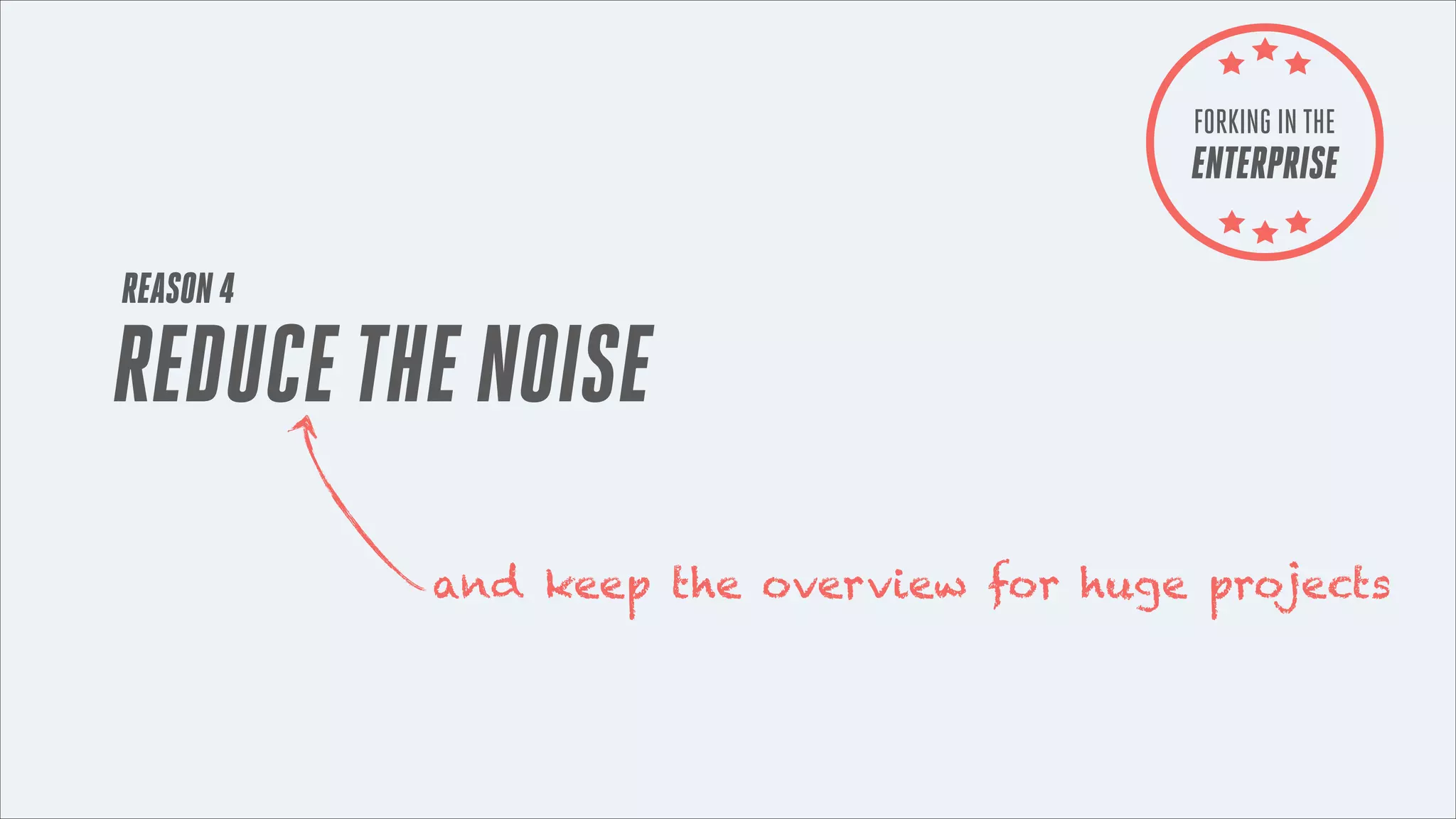 FORKING IN THE

ENTERPRISE
REASON 4

REDUCE THE NOISE
and keep the overview for huge projects

 