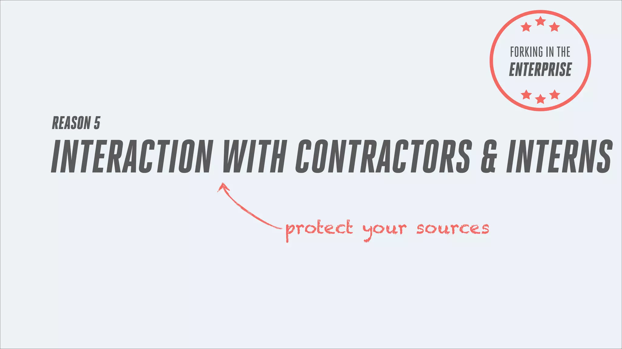 FORKING IN THE

ENTERPRISE
REASON 5

INTERACTION WITH CONTRACTORS & INTERNS
protect your sources

 