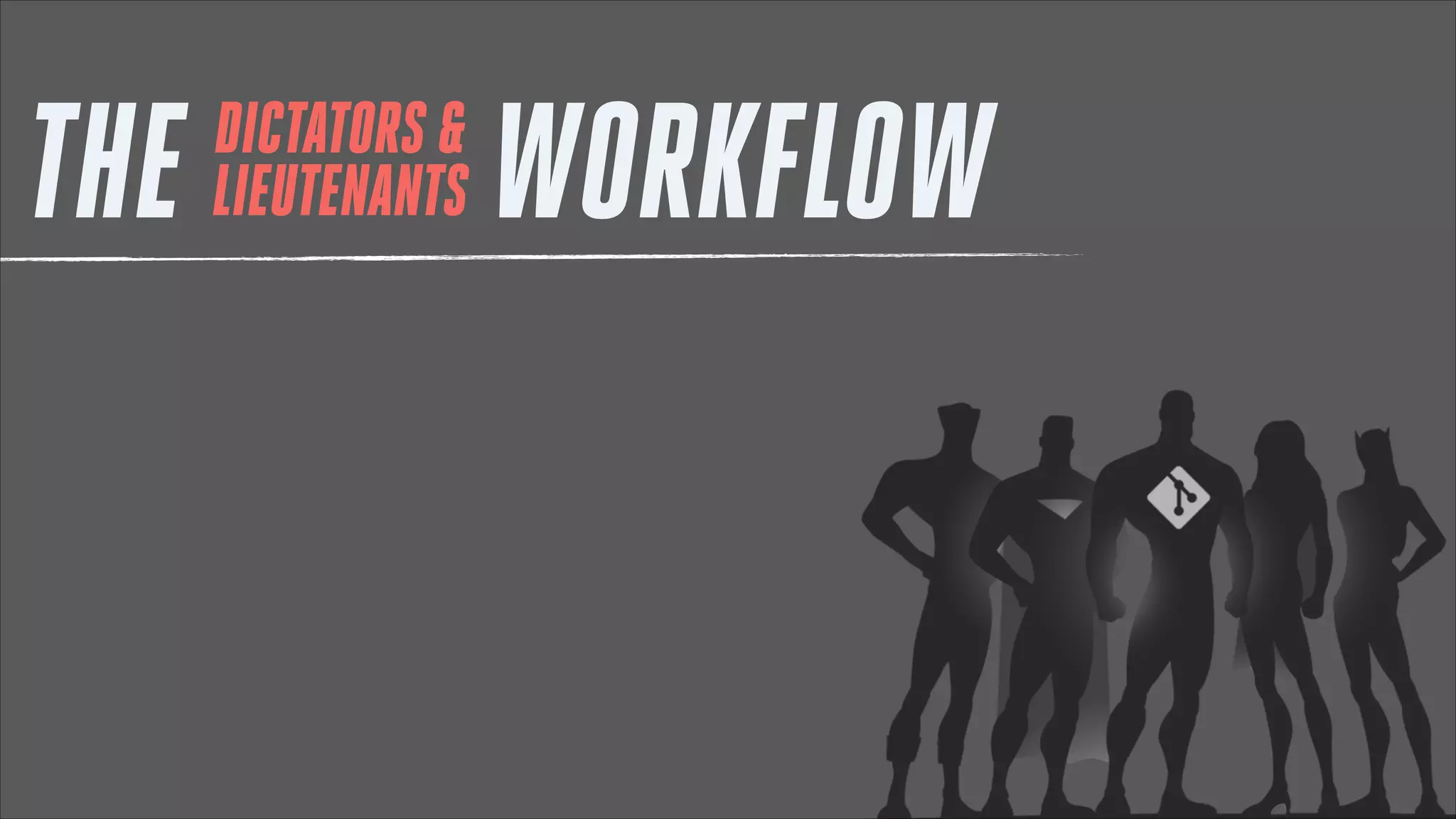 THE

DICTATORS &
LIEUTENANTS

WORKFLOW

 