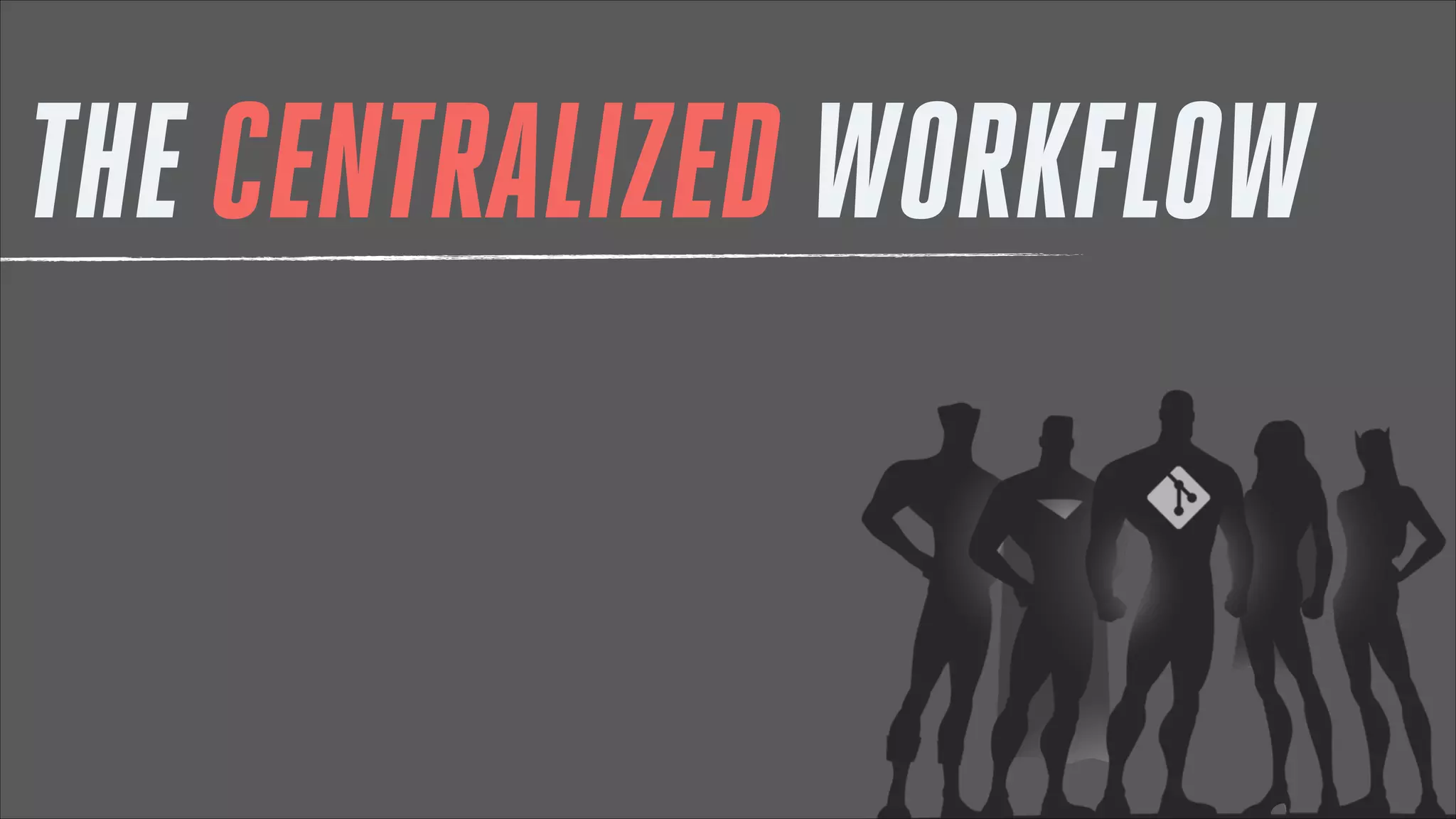 THE CENTRALIZED WORKFLOW

 
