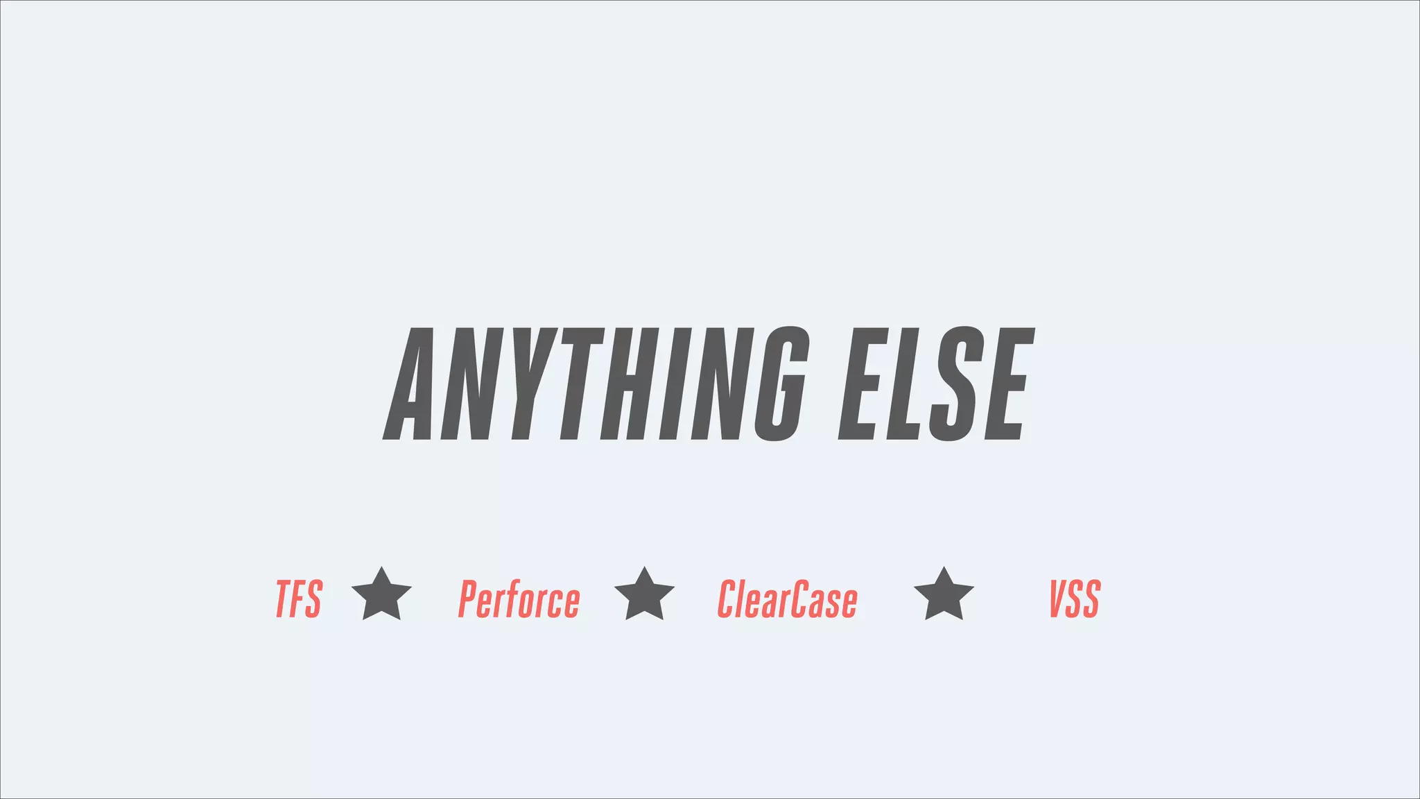 ANYTHING ELSE
TFS

Perforce

ClearCase

VSS

 