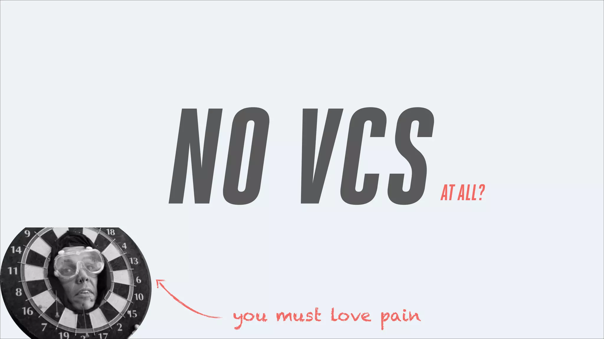 NO VCS
you must love pain

AT ALL?

 
