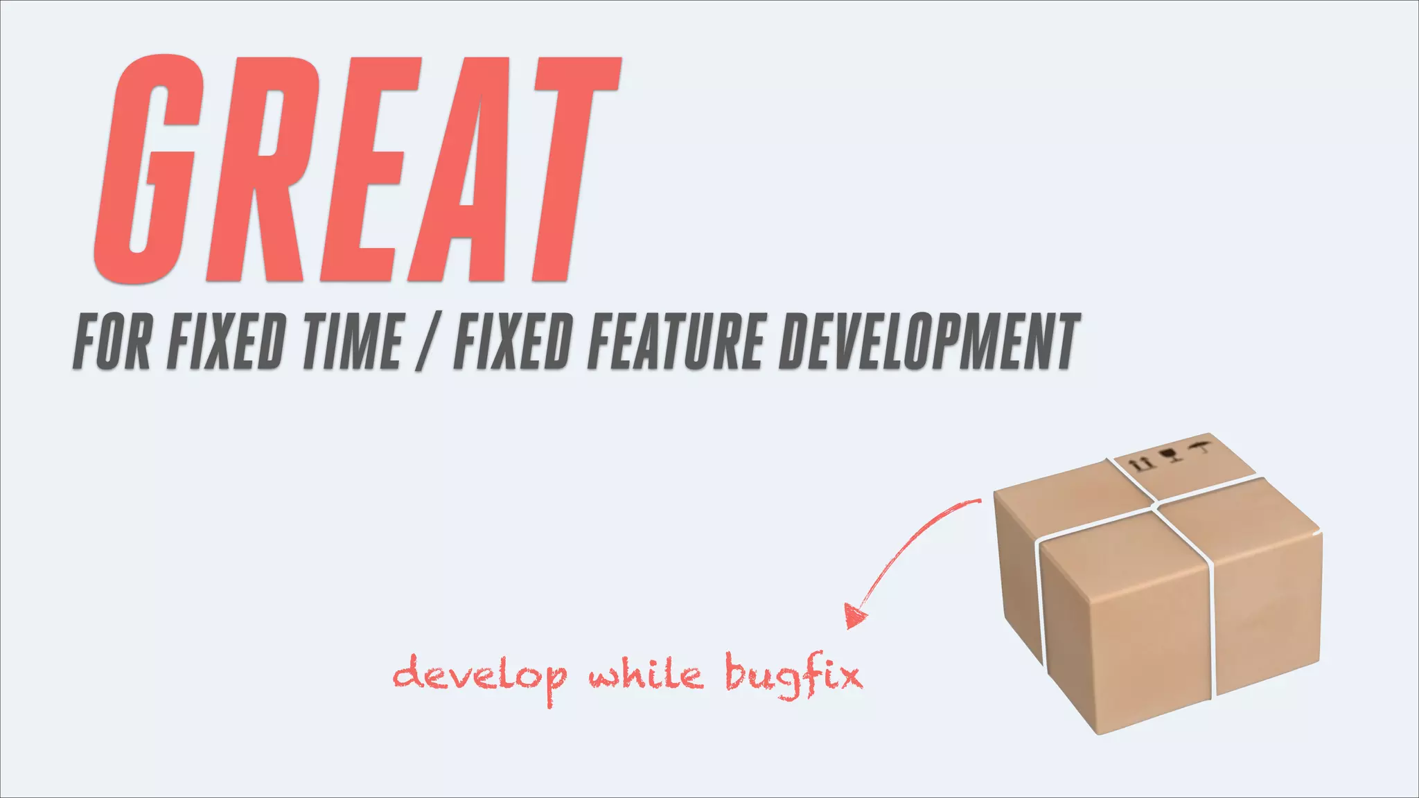 GREAT

FOR FIXED TIME / FIXED FEATURE DEVELOPMENT

develop while bugfix

 