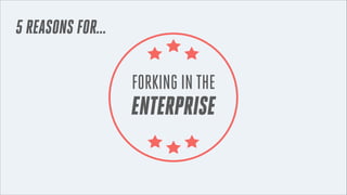 5 REASONS FOR...

FORKING IN THE

ENTERPRISE

 