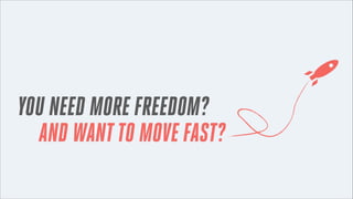 YOU NEED MORE FREEDOM?
AND WANT TO MOVE FAST?

 