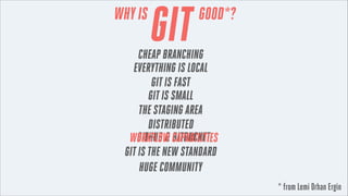 WHY IS

GIT

GOOD*?

CHEAP BRANCHING
EVERYTHING IS LOCAL
GIT IS FAST
GIT IS SMALL
THE STAGING AREA
DISTRIBUTED
GITHUB & BI...