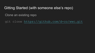 Gitting Started (with someone else’s repo)
● Clone an existing repo
● git clone https://github.com/d-co/wwc.git
 