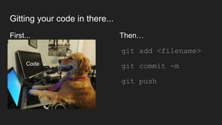 Gitting your code in there...
First... Then…
● git add <filename>
● git commit -m
● git push
Code
 