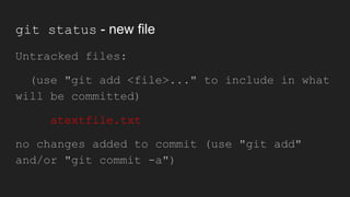 git status - new file
Untracked files:
(use "git add <file>..." to include in what
will be committed)
atextfile.txt
no changes added to commit (use "git add"
and/or "git commit -a")
 
