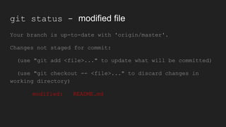 git status - modified file
Your branch is up-to-date with 'origin/master'.
Changes not staged for commit:
(use "git add <file>..." to update what will be committed)
(use "git checkout -- <file>..." to discard changes in
working directory)
modified: README.md
 