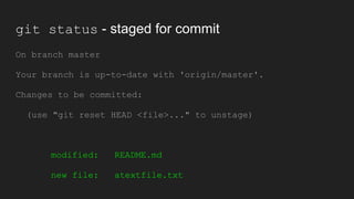 git status - staged for commit
On branch master
Your branch is up-to-date with 'origin/master'.
Changes to be committed:
(use "git reset HEAD <file>..." to unstage)
modified: README.md
new file: atextfile.txt
 